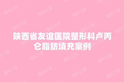 陕西省友谊医院整形科卢丙仑脂肪填充案例