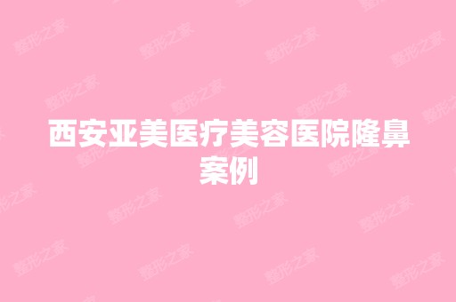 西安亚美医疗美容医院隆鼻案例