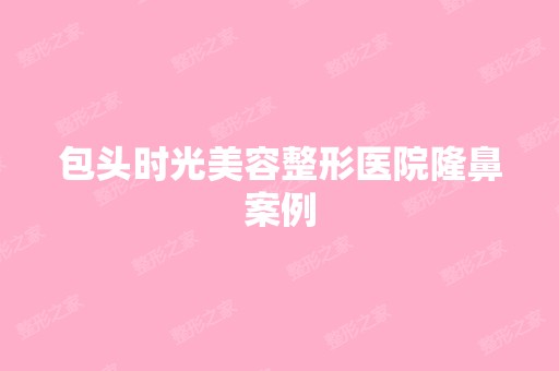 包头时光美容整形医院隆鼻案例