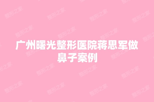 广州曙光整形医院蒋思军做鼻子案例