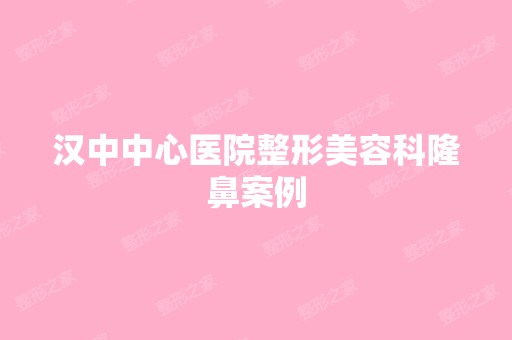 汉中中心医院整形美容科隆鼻案例