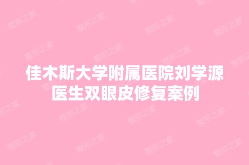 佳木斯大学附属医院刘学源医生双眼皮修复案例