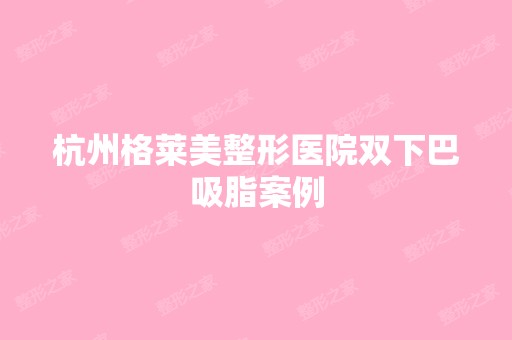 杭州格莱美整形医院双下巴吸脂案例