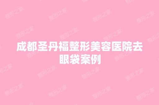 成都圣丹福整形美容医院去眼袋案例