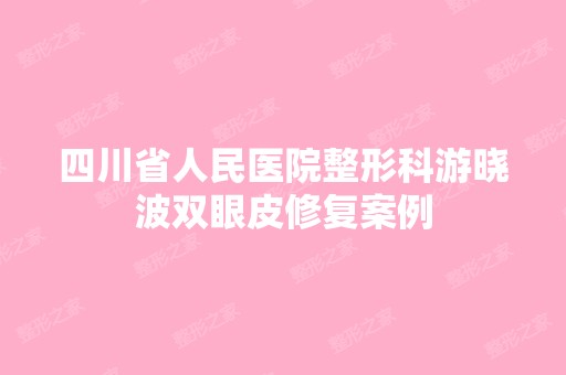 四川省人民医院整形科游晓波双眼皮修复案例