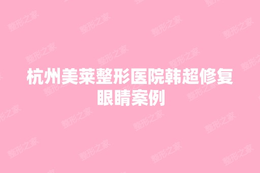 杭州美莱整形医院韩超修复眼睛案例