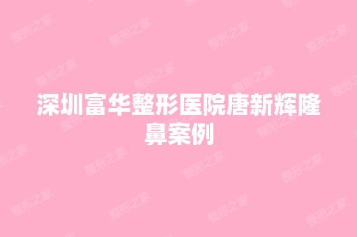 深圳富华整形医院唐新辉隆鼻案例