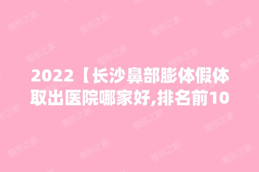 2024【长沙鼻部膨体假体取出医院哪家好,排名前10推荐_鼻部膨体假体取出多少钱】