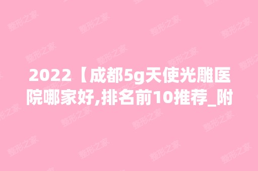 2024【成都5g天使光雕医院哪家好,排名前10推荐_附新价格表】