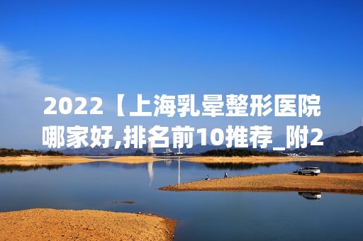 2024【上海乳晕整形医院哪家好,排名前10推荐_附2024价格表】