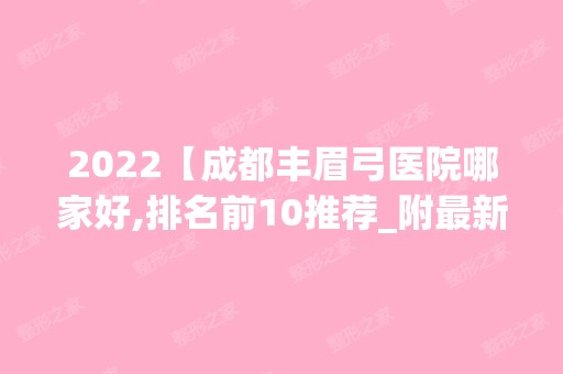 2024【成都丰眉弓医院哪家好,排名前10推荐_附新价格表】