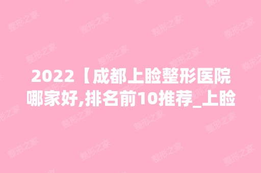 2024【成都上睑整形医院哪家好,排名前10推荐_上睑整形手术多少钱一次】