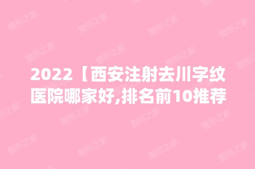 2024【西安注射去川字纹医院哪家好,排名前10推荐_注射去川字纹多少钱】