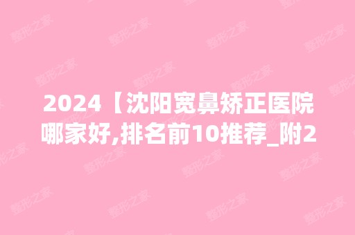 2024【沈阳宽鼻矫正医院哪家好,排名前10推荐_附2024价格表】