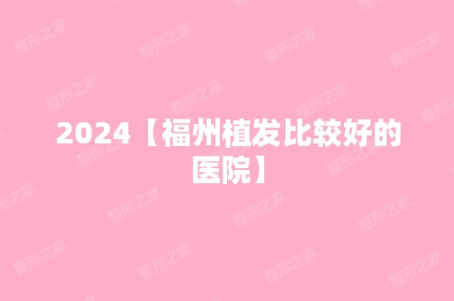 2024【福州植发比较好的医院】