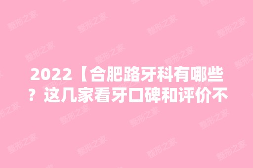 2024【合肥路牙科有哪些？这几家看牙口碑和评价不错。】