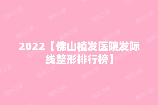 2024【佛山植发医院发际线整形排行榜】