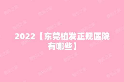 2024【东莞植发正规医院有哪些】