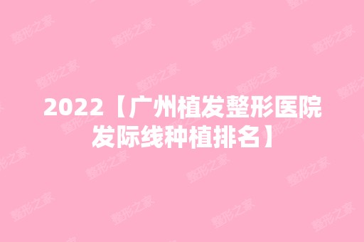 2024【广州植发整形医院发际线种植排名】