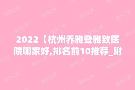 2024【杭州乔雅登雅致医院哪家好,排名前10推荐_附2024价格表】