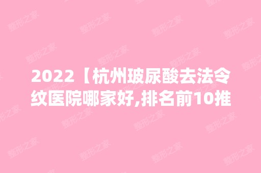 2024【杭州玻尿酸去法令纹医院哪家好,排名前10推荐_附玻尿酸去法令纹价格表】