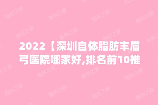 2024【深圳自体脂肪丰眉弓医院哪家好,排名前10推荐_附自体脂肪丰眉弓价格表】