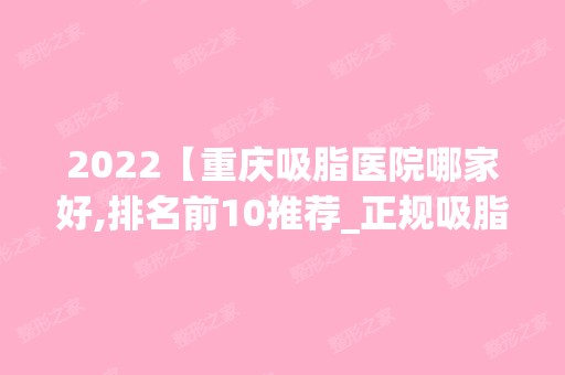 2024【重庆吸脂医院哪家好,排名前10推荐_正规吸脂医院】