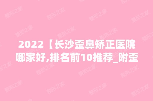 2024【长沙歪鼻矫正医院哪家好,排名前10推荐_附歪鼻矫正价格表】