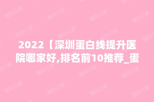 2024【深圳蛋白线提升医院哪家好,排名前10推荐_蛋白线提升多少钱】