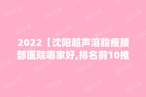 2024【沈阳超声溶脂瘦腰部医院哪家好,排名前10推荐_附2024价格表】