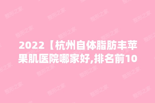 2024【杭州自体脂肪丰苹果肌医院哪家好,排名前10推荐_附自体脂肪丰苹果肌价格表】