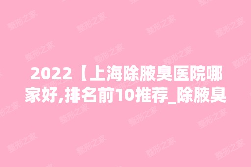 2024【上海除腋臭医院哪家好,排名前10推荐_除腋臭多少钱】