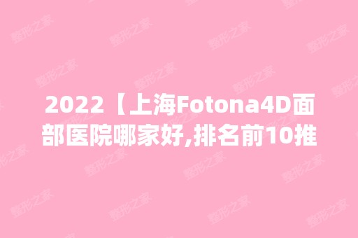 2024【上海Fotona4D面部医院哪家好,排名前10推荐_Fotona4D面部多少钱】