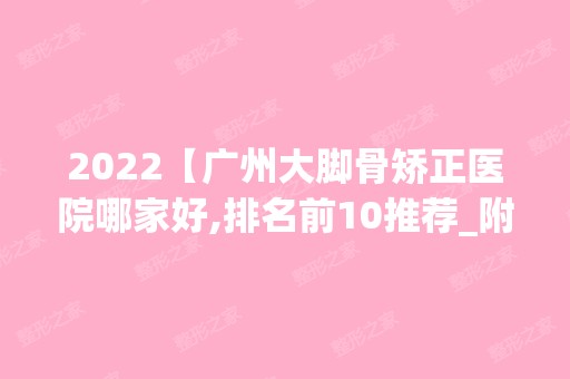 2024【广州大脚骨矫正医院哪家好,排名前10推荐_附大脚骨矫正价格表】