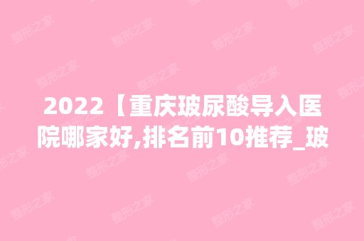 2024【重庆玻尿酸导入医院哪家好,排名前10推荐_玻尿酸导入手术多少钱一次】