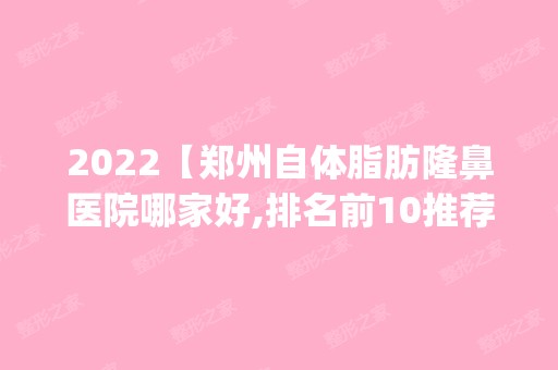 2024【郑州自体脂肪隆鼻医院哪家好,排名前10推荐_附新价格表】