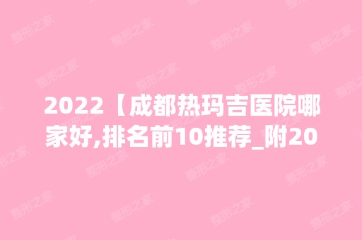 2024【成都热玛吉医院哪家好,排名前10推荐_附2024价格表】