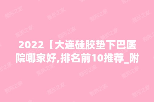 2024【大连硅胶垫下巴医院哪家好,排名前10推荐_附2024价格表】