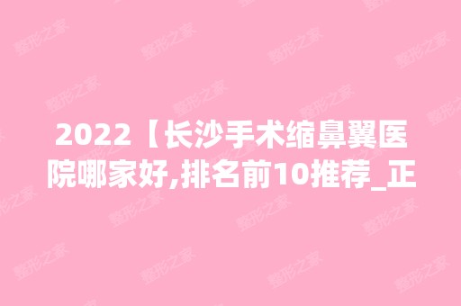 2024【长沙手术缩鼻翼医院哪家好,排名前10推荐_正规手术缩鼻翼医院】