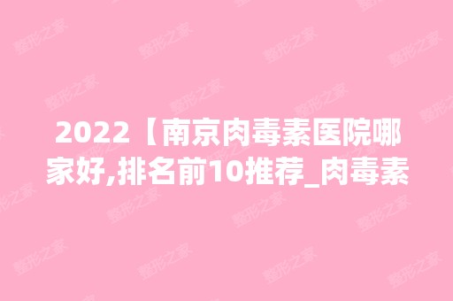 2024【南京肉毒素医院哪家好,排名前10推荐_肉毒素多少钱】