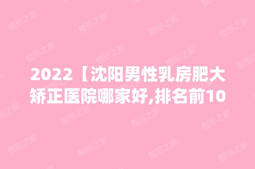 2024【沈阳男性乳房肥大矫正医院哪家好,排名前10推荐_附2024价格表】