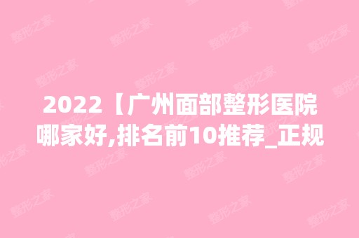 2024【广州面部整形医院哪家好,排名前10推荐_正规面部整形医院】