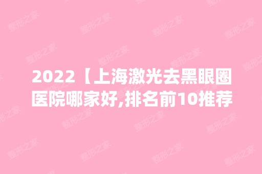 2024【上海激光去黑眼圈医院哪家好,排名前10推荐_附激光去黑眼圈价格表】