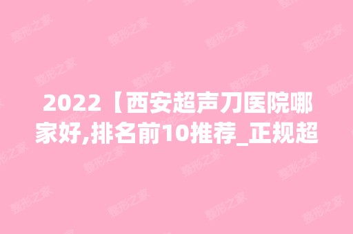 2024【西安超声刀医院哪家好,排名前10推荐_正规超声刀医院】