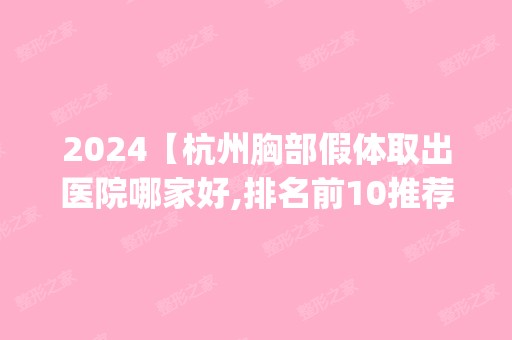 2024【杭州胸部假体取出医院哪家好,排名前10推荐_附胸部假体取出价格表】