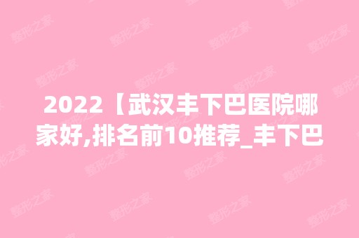 2024【武汉丰下巴医院哪家好,排名前10推荐_丰下巴多少钱】