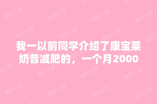 我一以前同学介绍了康宝莱奶昔减肥的，一个月2000...