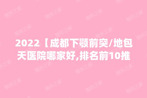 2024【成都下颚前突/地包天医院哪家好,排名前10推荐_正规下颚前突/地包天医院】