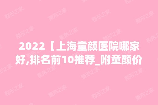 2024【上海童颜医院哪家好,排名前10推荐_附童颜价格表】