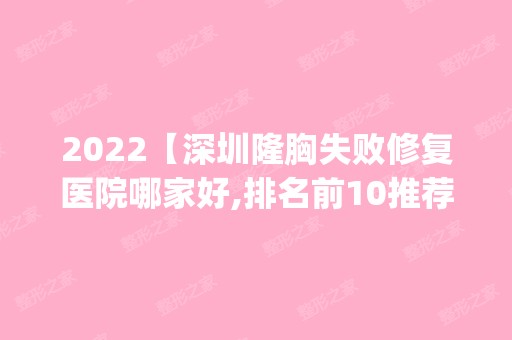 2024【深圳隆胸失败修复医院哪家好,排名前10推荐_隆胸失败修复多少钱】